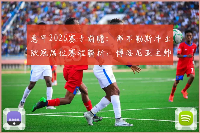 意甲2026赛季前瞻：那不勒斯冲击欧冠席位赛程解析，博洛尼亚主帅莫塔留队悬而未决