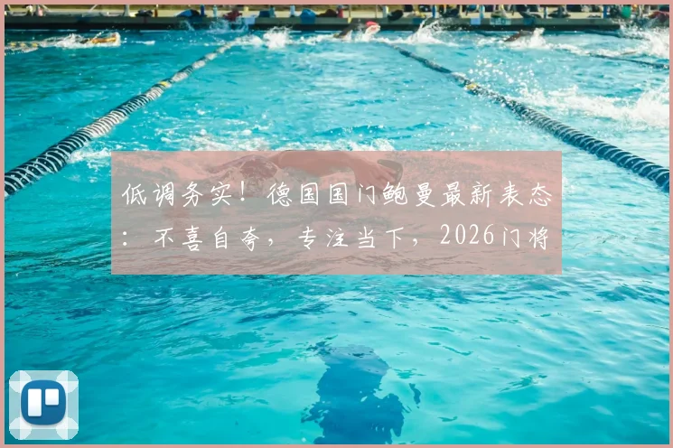 低调务实！德国国门鲍曼最新表态：不喜自夸，专注当下，2026门将位置竞争前瞻