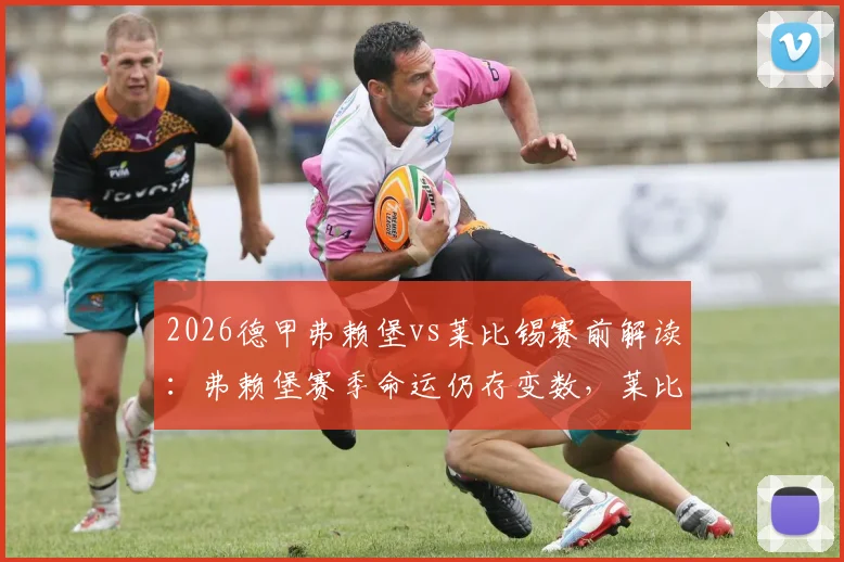2026德甲弗赖堡vs莱比锡赛前解读：弗赖堡赛季命运仍存变数，莱比锡无成绩压力如何应战