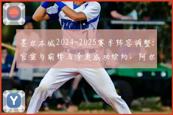 墨尔本城2024-2025赛季阵容调整：官宣与前锋马泽奥成功续约，阿尔扎尼等四名球员确认离队详情