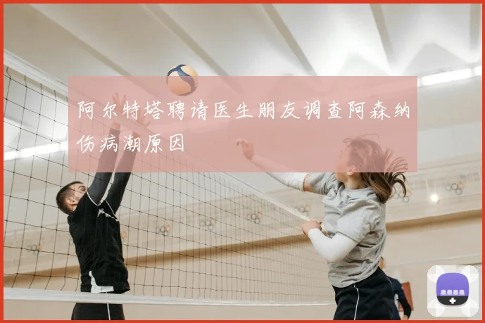阿尔特塔聘请医生朋友调查阿森纳伤病潮原因