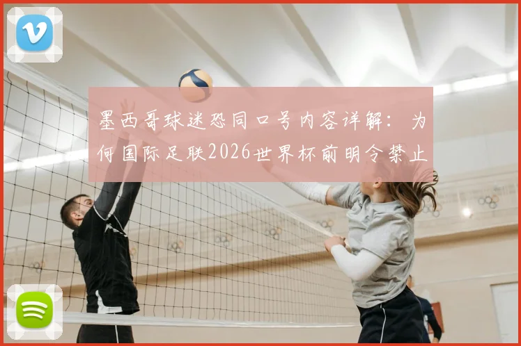 墨西哥球迷恐同口号内容详解：为何国际足联2026世界杯前明令禁止并威胁重罚？