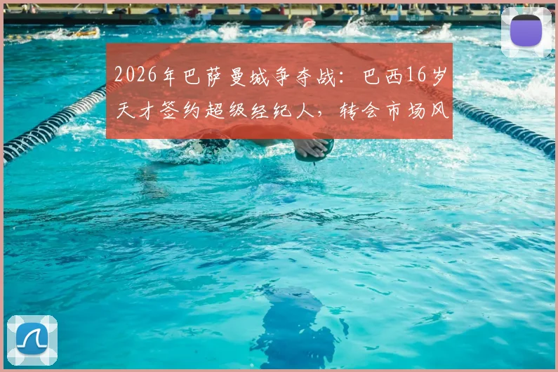 2026年巴萨曼城争夺战:巴西16岁天才签约超级经纪人,转会市场风云再起