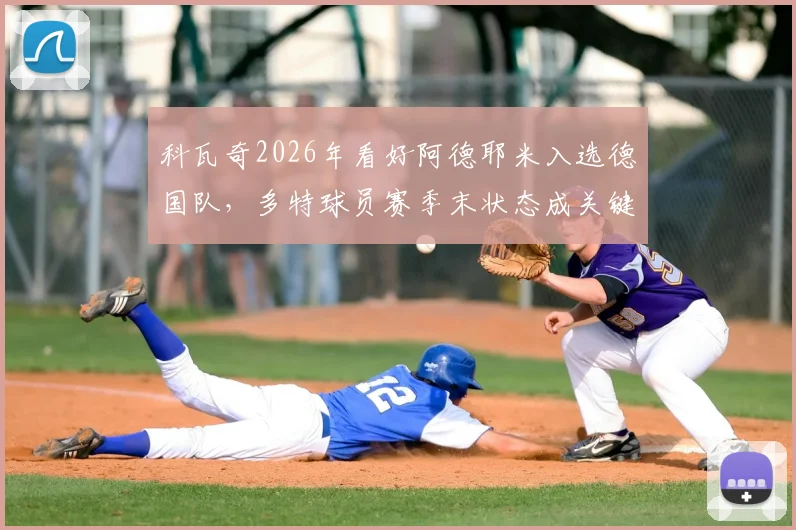 科瓦奇2026年看好阿德耶米入选德国队，多特球员赛季末状态成关键，球迷热议未来前景