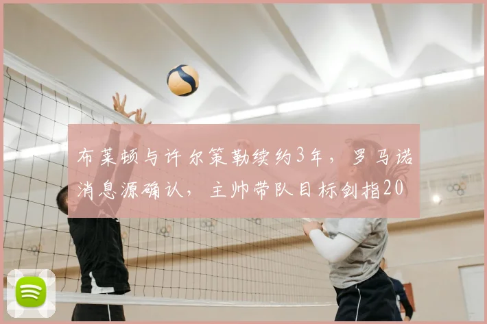 布莱顿与许尔策勒续约3年，罗马诺消息源确认，主帅带队目标剑指2026