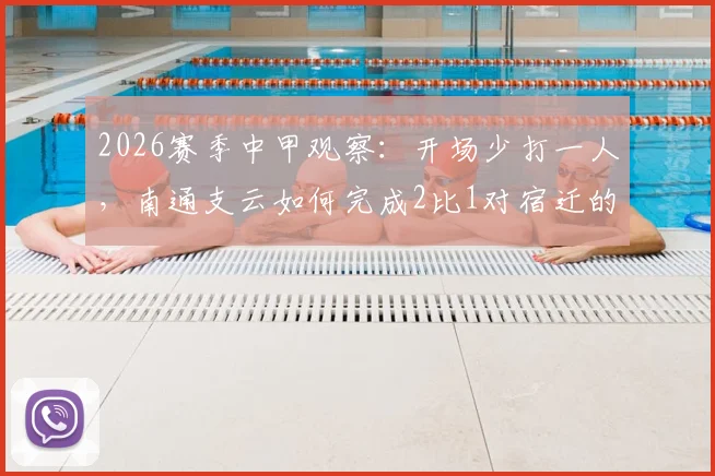 2026赛季中甲观察:开场少打一人,南通支云如何完成2比1对宿迁的战术逆转