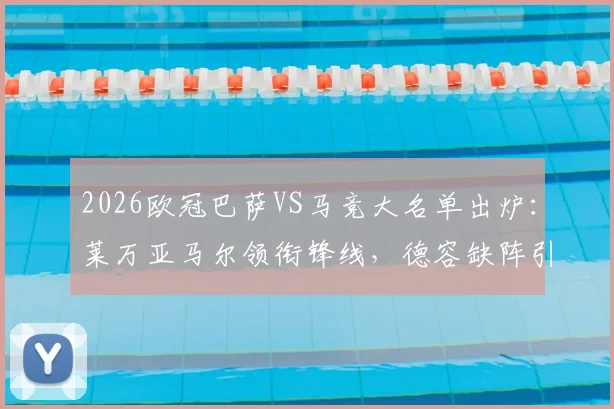 2026欧冠巴萨VS马竞大名单出炉:莱万亚马尔领衔锋线,德容缺阵引热议