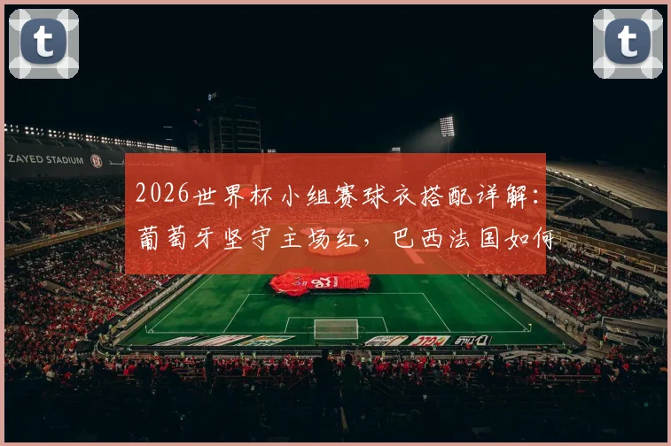 2026世界杯小组赛球衣搭配详解:葡萄牙坚守主场红,巴西法国如何轮换三套战袍