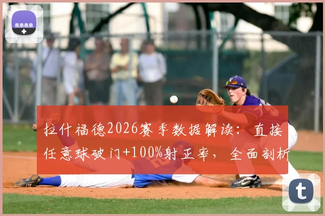 拉什福德2026赛季数据解读:直接任意球破门+100%射正率,全面剖析其近期火热状态与比赛效率