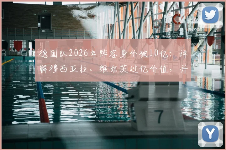 德国队2026年阵容身价破10亿：详解穆西亚拉、维尔茨过亿价值，并预测最强11人首发