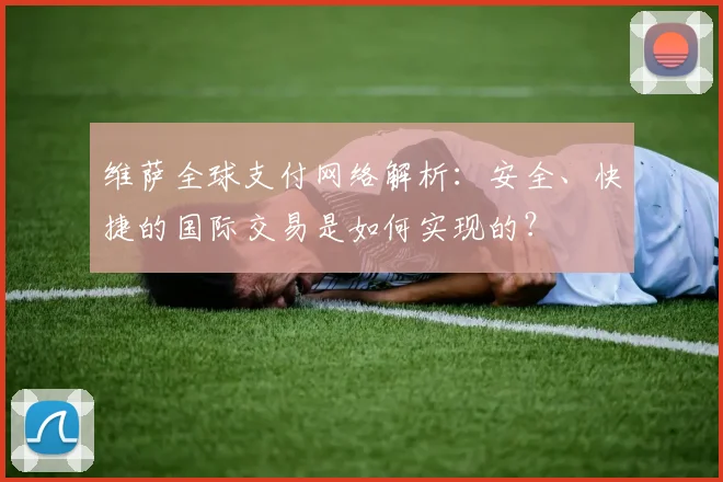 维萨全球支付网络解析:安全、快捷的国际交易是如何实现的?