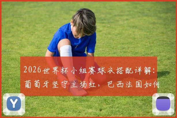 2026世界杯小组赛球衣搭配详解：葡萄牙坚守主场红，巴西法国如何轮换三套战袍