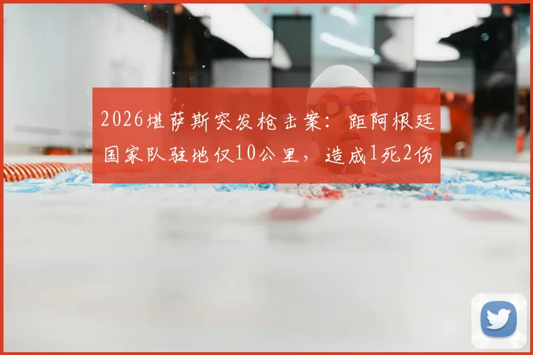 2026堪萨斯突发枪击案：距阿根廷国家队驻地仅10公里，造成1死2伤事件深度追踪与安全警示