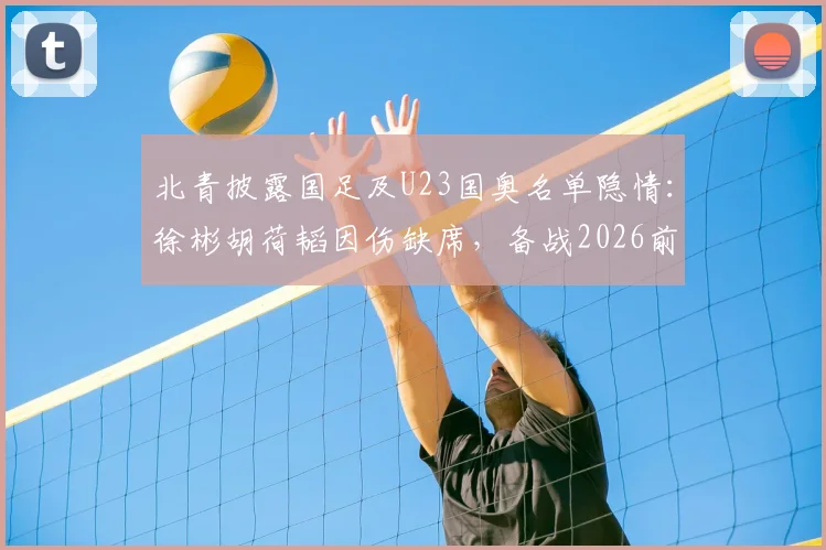 北青披露国足及U23国奥名单隐情：徐彬胡荷韬因伤缺席，备战2026前景如何？