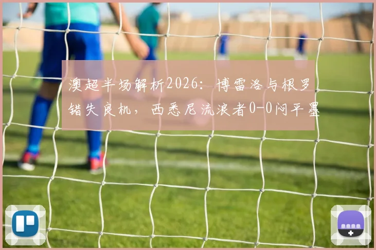 澳超半场解析2026：博雷洛与根罗错失良机，西悉尼流浪者0-0闷平墨尔本胜利