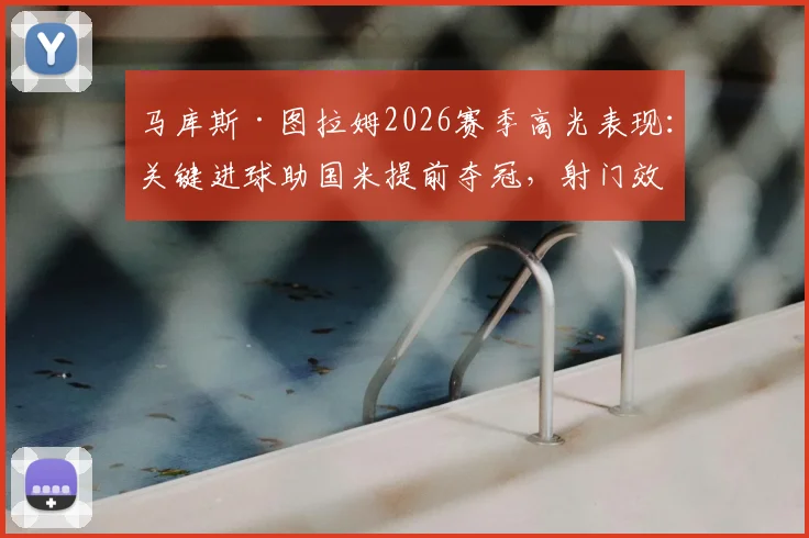马库斯·图拉姆2026赛季高光表现：关键进球助国米提前夺冠，射门效率数据深度解读